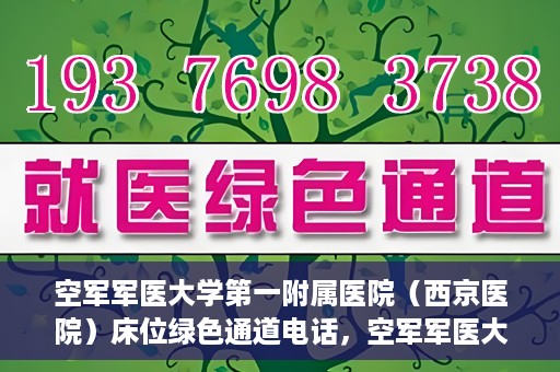 空军军医大学第一附属医院（西京医院）床位绿色通道电话，空军军医大学第一附属医院（西京医院）床位绿色通道联系电话及预约服务详解
