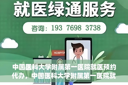 中国医科大学附属第一医院就医预约代办，中国医科大学附属第一医院就医预约代办服务详解