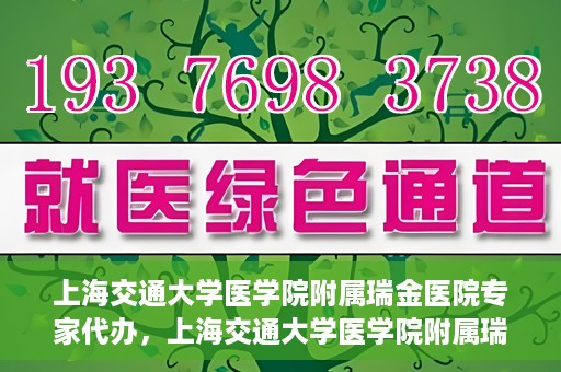 上海交通大学医学院附属瑞金医院专家代办，上海交通大学医学院附属瑞金医院专家代办服务详解