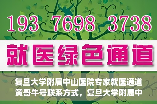 复旦大学附属中山医院专家就医通道黄哥牛号联系方式，复旦大学附属中山医院专家就医通道，黄哥牛号联系方式全解析