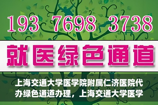 上海交通大学医学院附属仁济医院代办绿色通道办理，上海交通大学医学院附属仁济医院绿色通道代办服务详解