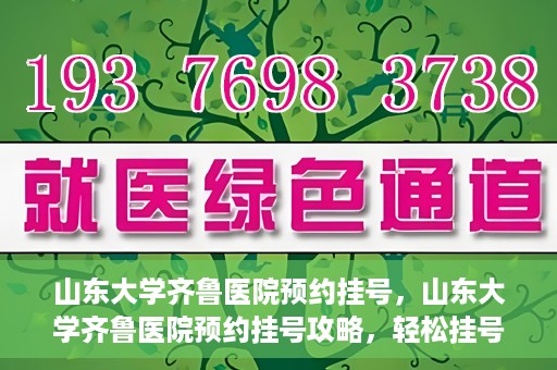 山东大学齐鲁医院预约挂号，山东大学齐鲁医院预约挂号攻略，轻松挂号，无忧就医