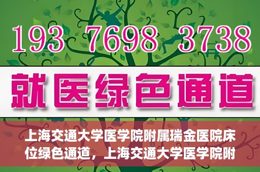 上海交通大学医学院附属瑞金医院床位绿色通道，上海交通大学医学院附属瑞金医院床位绿色通道，快速就医的安心通道