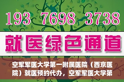 空军军医大学第一附属医院（西京医院）就医预约代办，空军军医大学第一附属医院（西京医院）就医预约代办服务详解