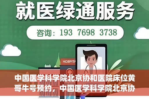 中国医学科学院北京协和医院床位黄哥牛号预约，中国医学科学院北京协和医院床位预约攻略，黄哥牛号预约解析