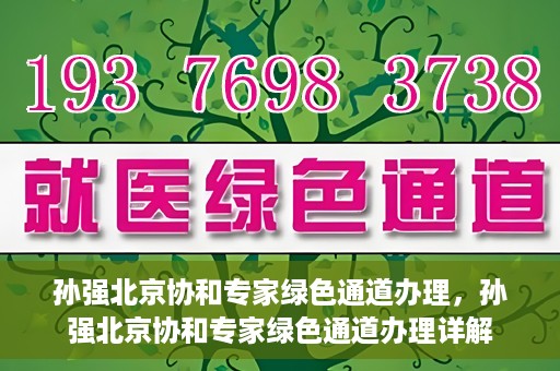 孙强北京协和专家绿色通道办理，孙强北京协和专家绿色通道办理详解