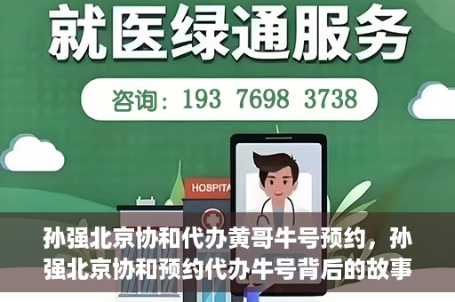 孙强北京协和代办黄哥牛号预约，孙强北京协和预约代办牛号背后的故事，黄哥助力就医无忧？