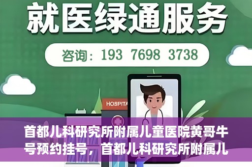 首都儿科研究所附属儿童医院黄哥牛号预约挂号，首都儿科研究所附属儿童医院黄哥牛号预约挂号攻略