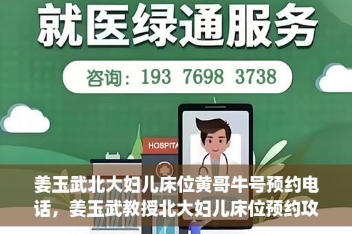 姜玉武北大妇儿床位黄哥牛号预约电话，姜玉武教授北大妇儿床位预约攻略，黄哥牛号预约电话及更多信息