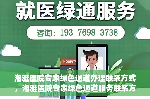 湘雅医院专家绿色通道办理联系方式，湘雅医院专家绿色通道服务联系方式详解