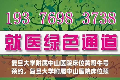 复旦大学附属中山医院床位黄哥牛号预约，复旦大学附属中山医院床位预约攻略，黄哥牛号预约详解