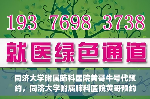 同济大学附属肺科医院黄哥牛号代预约，同济大学附属肺科医院黄哥预约代预约服务启动