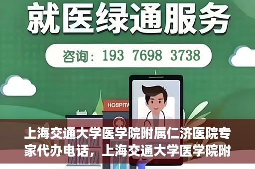 上海交通大学医学院附属仁济医院专家代办电话，上海交通大学医学院附属仁济医院专家代办热线服务解析