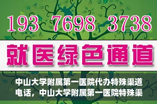 中山大学附属第一医院代办特殊渠道电话，中山大学附属第一医院特殊渠道代办联系电话服务详解