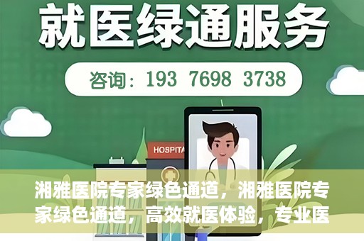 湘雅医院专家绿色通道，湘雅医院专家绿色通道，高效就医体验，专业医疗服务的快速通道