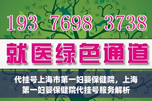 代挂号上海市第一妇婴保健院，上海第一妇婴保健院代挂号服务解析