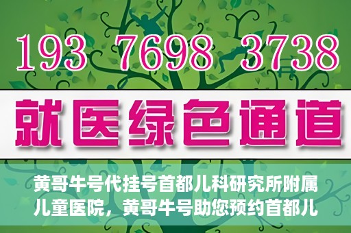 黄哥牛号代挂号首都儿科研究所附属儿童医院，黄哥牛号助您预约首都儿科研究所附属儿童医院专家号