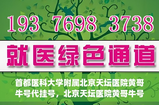 首都医科大学附属北京天坛医院黄哥牛号代挂号，北京天坛医院黄哥牛号代挂号攻略揭秘