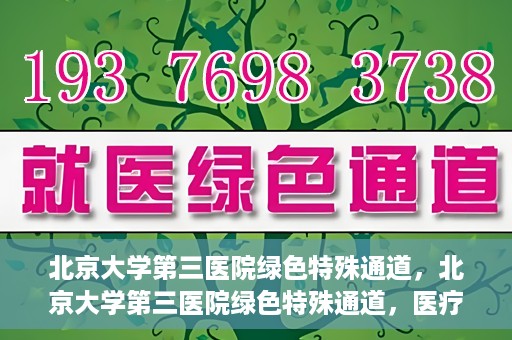 北京大学第三医院绿色特殊通道，北京大学第三医院绿色特殊通道，医疗服务的速度与温情并重
