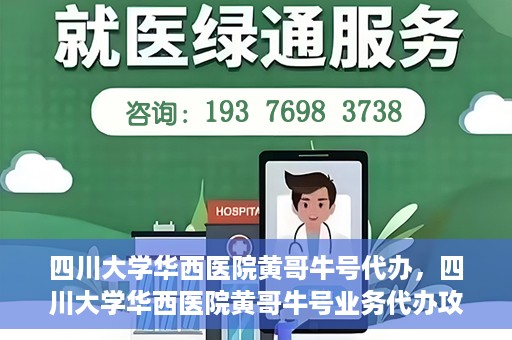 四川大学华西医院黄哥牛号代办，四川大学华西医院黄哥牛号业务代办攻略