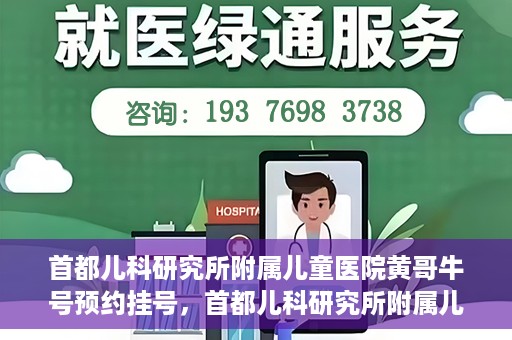 首都儿科研究所附属儿童医院黄哥牛号预约挂号，首都儿科研究所附属儿童医院黄哥牛号预约挂号攻略