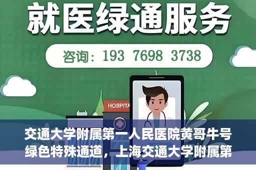 交通大学附属第一人民医院黄哥牛号绿色特殊通道，上海交通大学附属第一人民医院黄哥牛号，绿色特殊通道开启健康之门