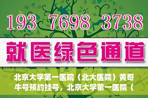 北京大学第一医院（北大医院）黄哥牛号预约挂号，北京大学第一医院（北大医院）黄哥牛号，预约挂号攻略