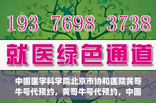 中国医学科学院北京市协和医院黄哥牛号代预约，黄哥牛号代预约，中国医学科学院北京市协和医院挂号新途径探索