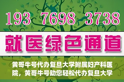 黄哥牛号代办复旦大学附属妇产科医院，黄哥牛号助您轻松代办复旦大学附属妇产科医院事务