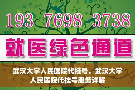 武汉大学人民医院代挂号，武汉大学人民医院代挂号服务详解