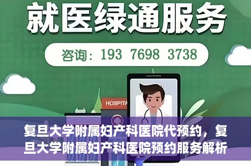 复旦大学附属妇产科医院代预约，复旦大学附属妇产科医院预约服务解析