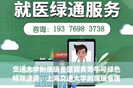 交通大学附属瑞金医院黄哥牛号绿色特殊通道，上海交通大学附属瑞金医院黄哥牛号，绿色特殊通道开启健康之门