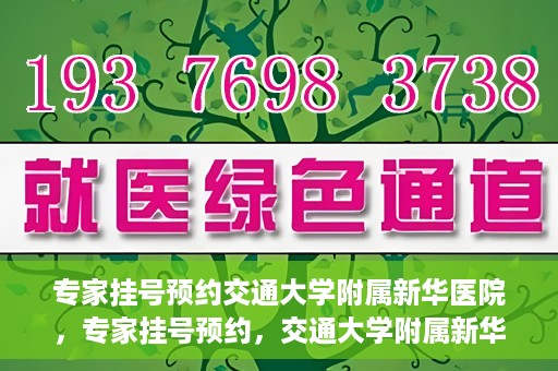 专家挂号预约交通大学附属新华医院，专家挂号预约，交通大学附属新华医院就医指南