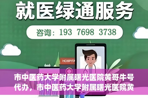 市中医药大学附属曙光医院黄哥牛号代办，市中医药大学附属曙光医院黄哥牛号挂号代办服务解析