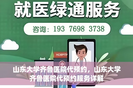 山东大学齐鲁医院代预约，山东大学齐鲁医院代预约服务详解