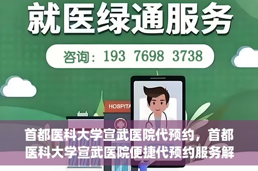 首都医科大学宣武医院代预约，首都医科大学宣武医院便捷代预约服务解析