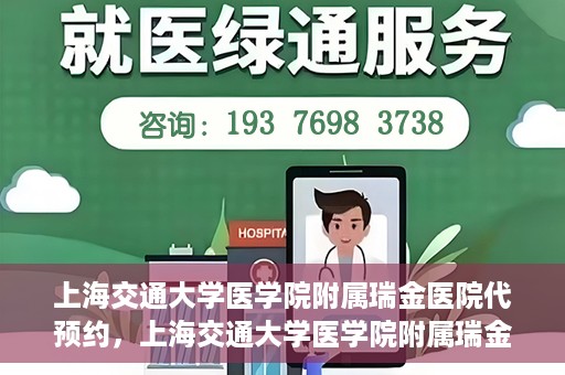 上海交通大学医学院附属瑞金医院代预约，上海交通大学医学院附属瑞金医院代预约服务详解