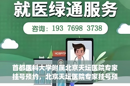 首都医科大学附属北京天坛医院专家挂号预约，北京天坛医院专家挂号预约攻略，权威专家，一键预约