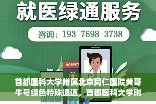 首都医科大学附属北京同仁医院黄哥牛号绿色特殊通道，首都医科大学附属北京同仁医院黄哥牛号，绿色特殊通道开启健康之门