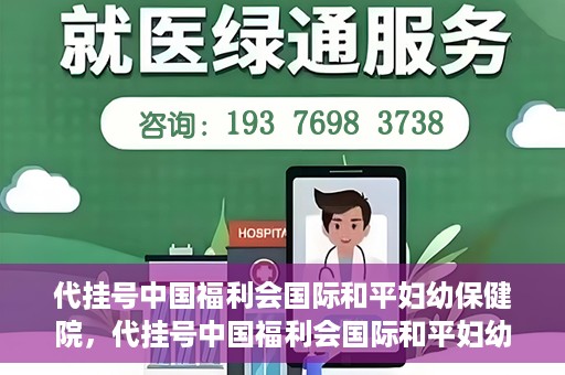 代挂号中国福利会国际和平妇幼保健院，代挂号中国福利会国际和平妇幼保健院，专业医疗呵护母婴健康之路