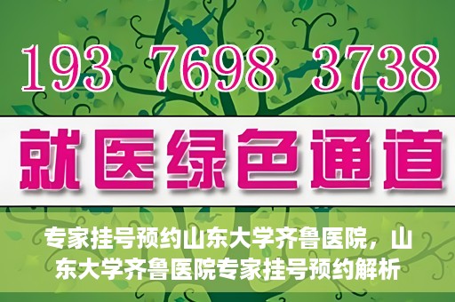 专家挂号预约山东大学齐鲁医院，山东大学齐鲁医院专家挂号预约解析