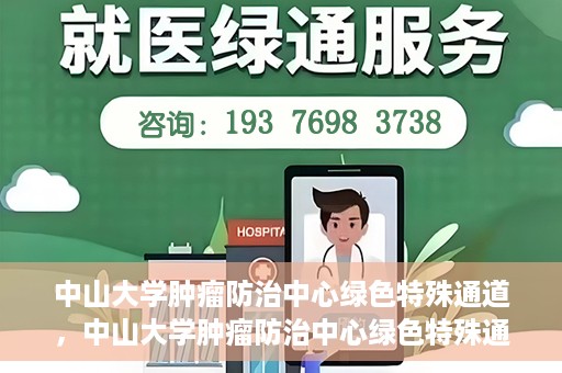 中山大学肿瘤防治中心绿色特殊通道，中山大学肿瘤防治中心绿色特殊通道，守护生命，快速通行之道