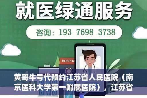 黄哥牛号代预约江苏省人民医院（南京医科大学第一附属医院），江苏省人民医院（南京医科大学第一附属医院）黄哥牛号代预约服务启动