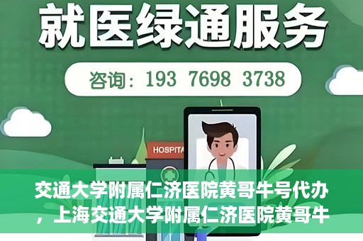 交通大学附属仁济医院黄哥牛号代办，上海交通大学附属仁济医院黄哥牛号代办揭秘