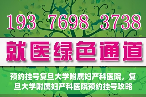 预约挂号复旦大学附属妇产科医院，复旦大学附属妇产科医院预约挂号攻略