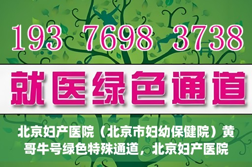 北京妇产医院（北京市妇幼保健院）黄哥牛号绿色特殊通道，北京妇产医院（北京市妇幼保健院）黄哥牛号绿色特殊通道，关爱母婴健康的新路径