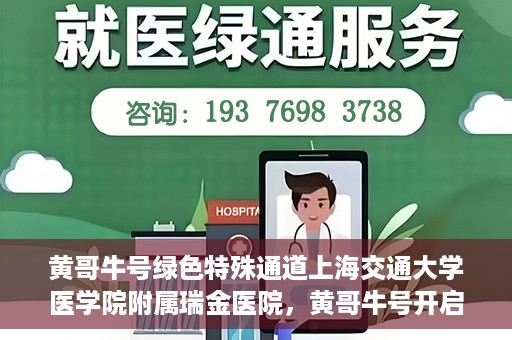 黄哥牛号绿色特殊通道上海交通大学医学院附属瑞金医院，黄哥牛号开启绿色特殊通道，瑞金医院展现医疗新力量