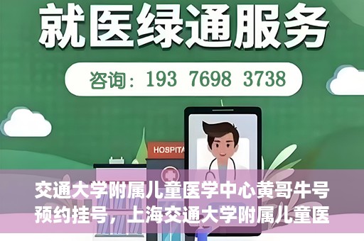交通大学附属儿童医学中心黄哥牛号预约挂号，上海交通大学附属儿童医学中心黄哥牛专家预约挂号攻略