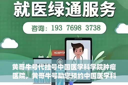 黄哥牛号代挂号中国医学科学院肿瘤医院，黄哥牛号助您预约中国医学科学院肿瘤医院挂号服务