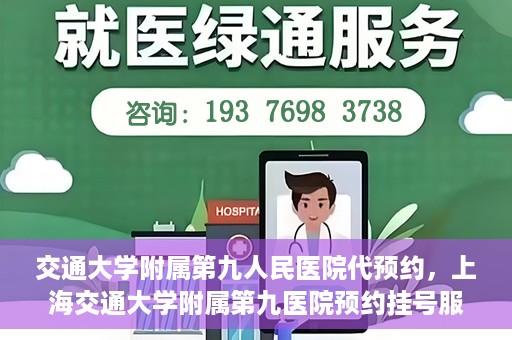 交通大学附属第九人民医院代预约，上海交通大学附属第九医院预约挂号服务指南